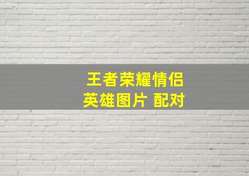 王者荣耀情侣英雄图片 配对